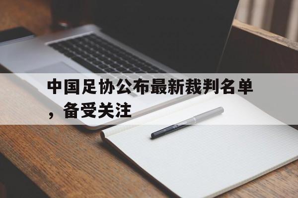 中国足协公布最新裁判名单,备受关注