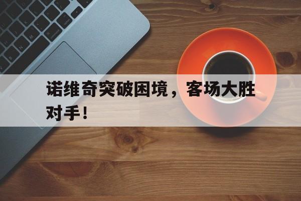 诺维奇突破困境，客场大胜对手！
